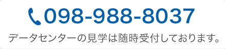 098-988-8037 データセンターの見学は随時受付しております。